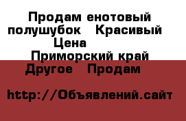 Продам енотовый полушубок!!!Красивый!!! › Цена ­ 55 000 - Приморский край Другое » Продам   